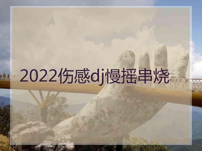 2022伤感dj慢摇串烧