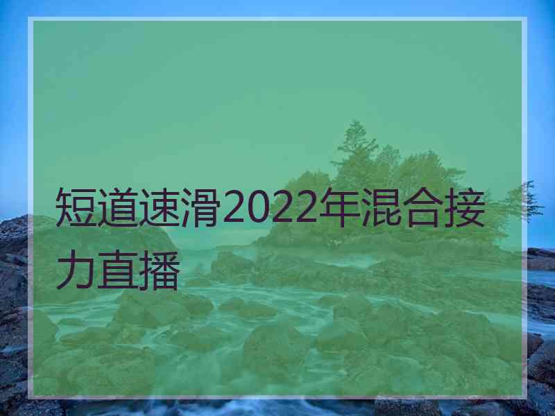 短道速滑2022年混合接力直播