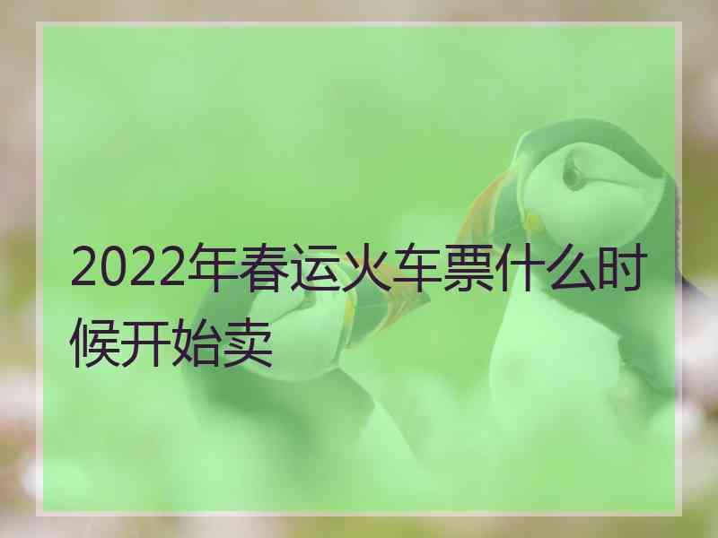 2022年春运火车票什么时候开始卖