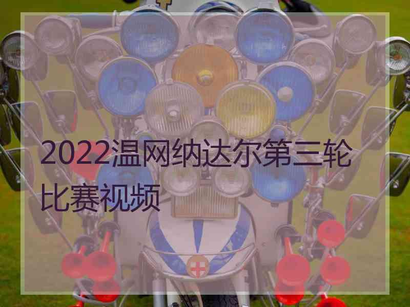 2022温网纳达尔第三轮比赛视频