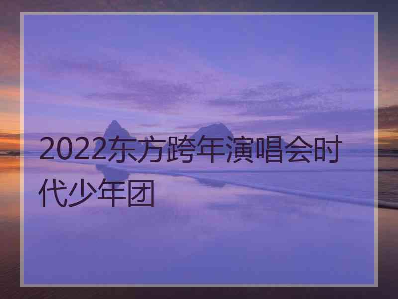 2022东方跨年演唱会时代少年团