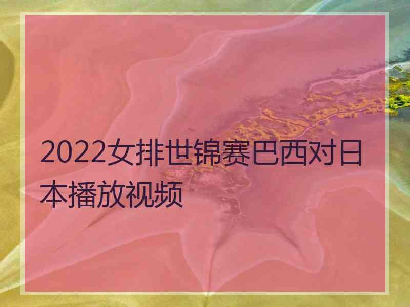 2022女排世锦赛巴西对日本播放视频