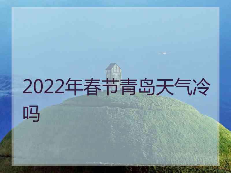 2022年春节青岛天气冷吗