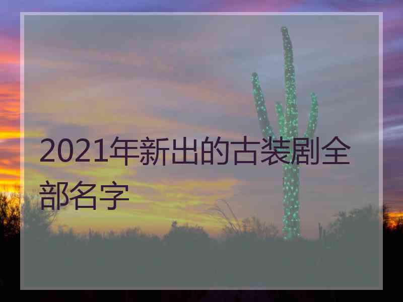 2021年新出的古装剧全部名字