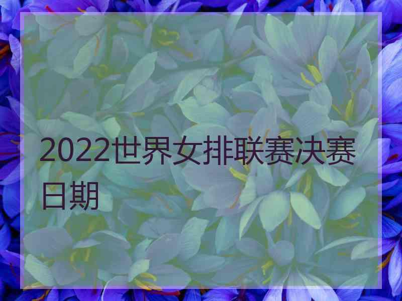 2022世界女排联赛决赛日期