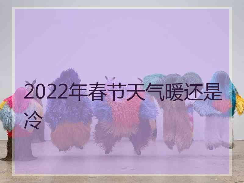 2022年春节天气暖还是冷