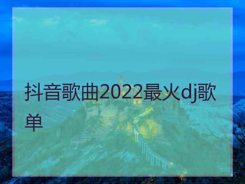 抖音歌曲2022最火dj歌单