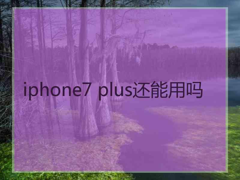 iphone7 plus还能用吗