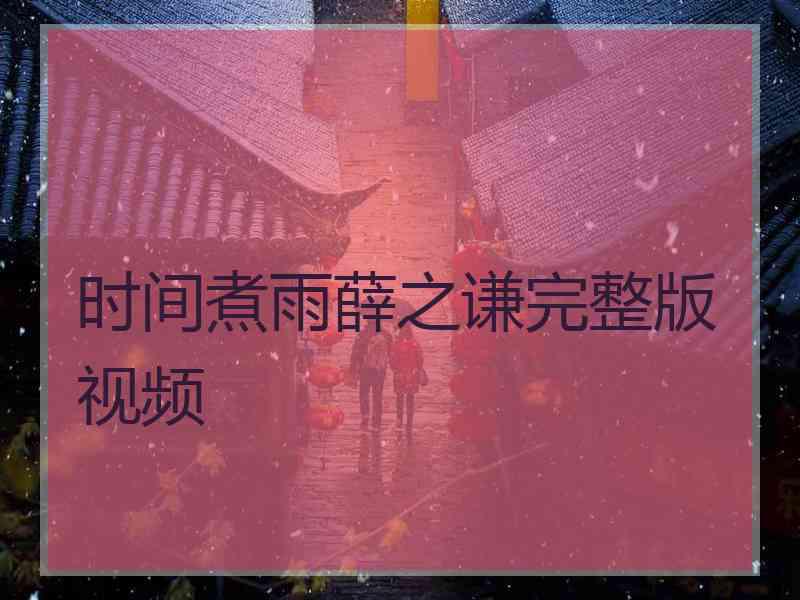 时间煮雨薛之谦完整版视频