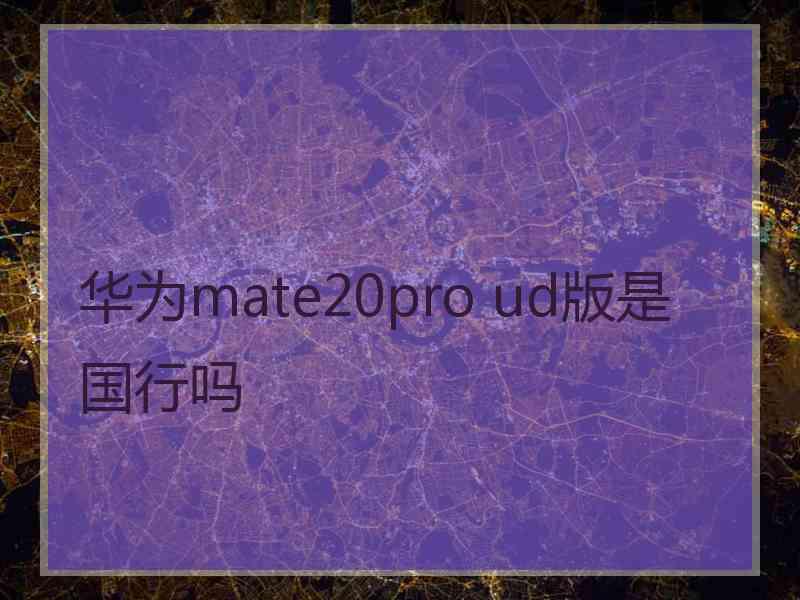 华为mate20pro ud版是国行吗