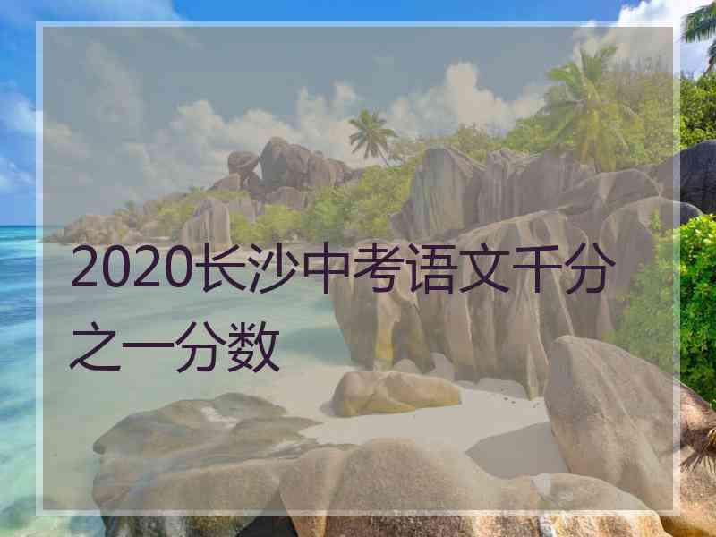 2020长沙中考语文千分之一分数