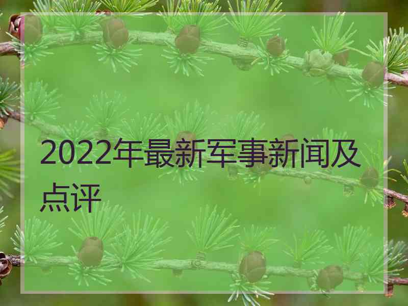 2022年最新军事新闻及点评