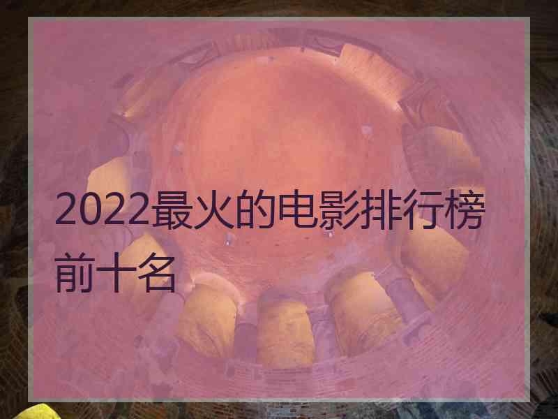 2022最火的电影排行榜前十名