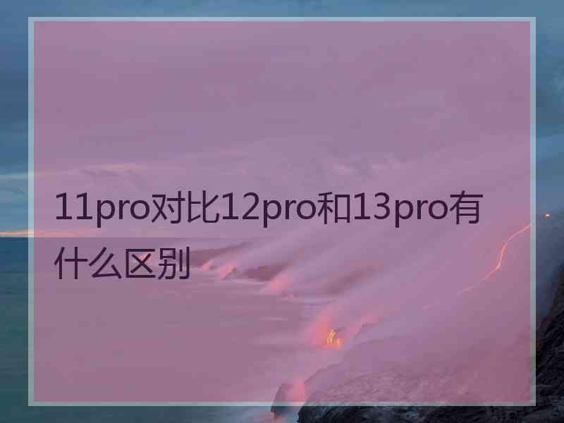 11pro对比12pro和13pro有什么区别