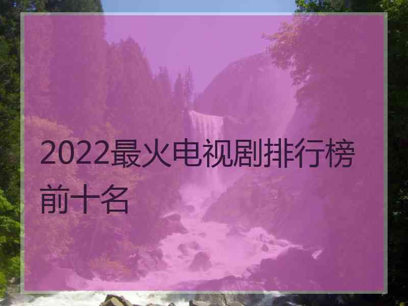 2022最火电视剧排行榜前十名