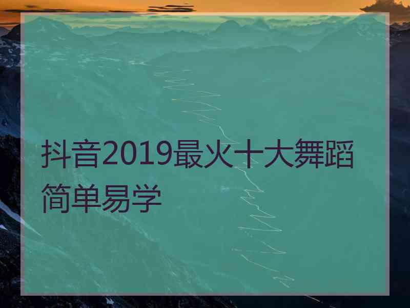 抖音2019最火十大舞蹈简单易学