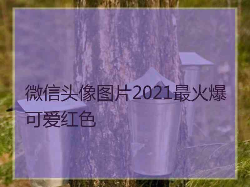 微信头像图片2021最火爆可爱红色