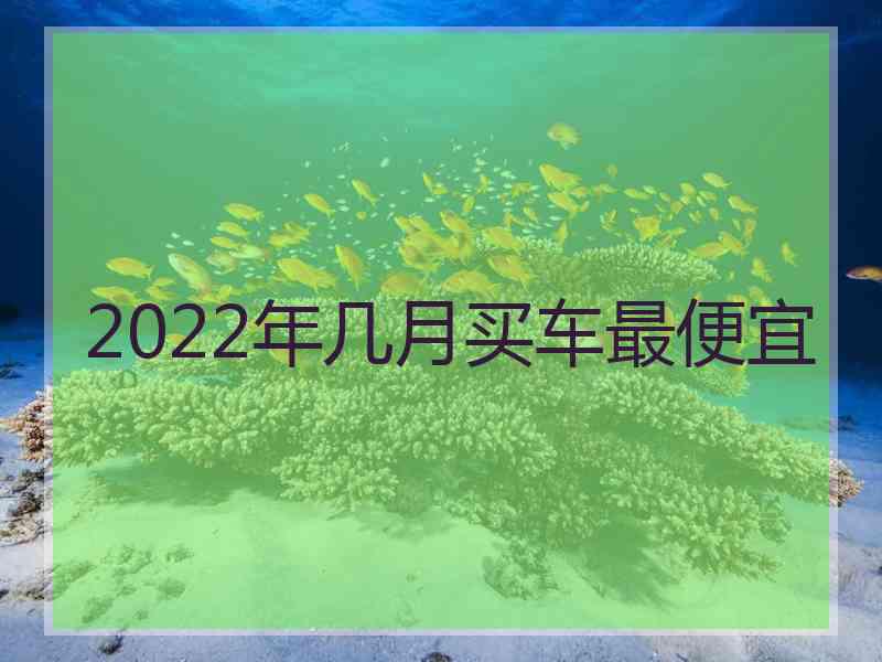 2022年几月买车最便宜