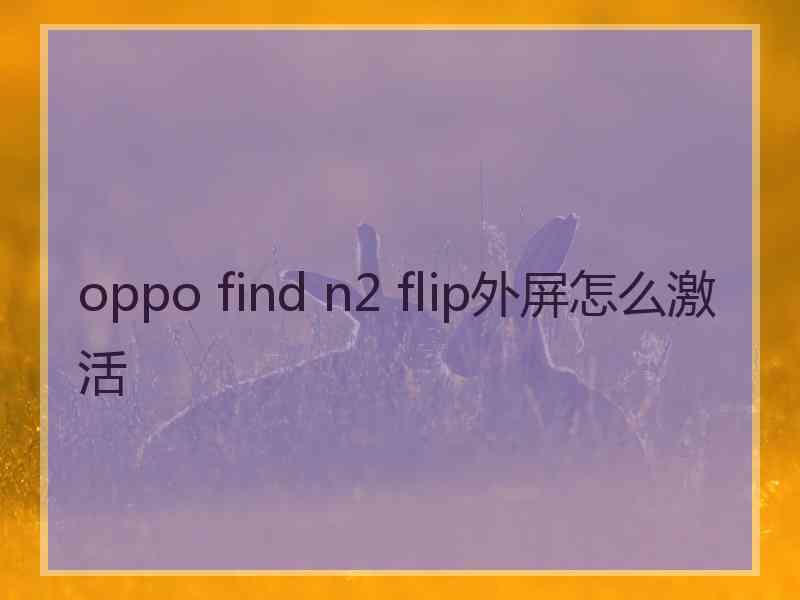 oppo find n2 flip外屏怎么激活