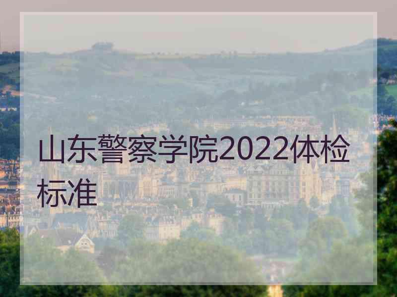 山东警察学院2022体检标准