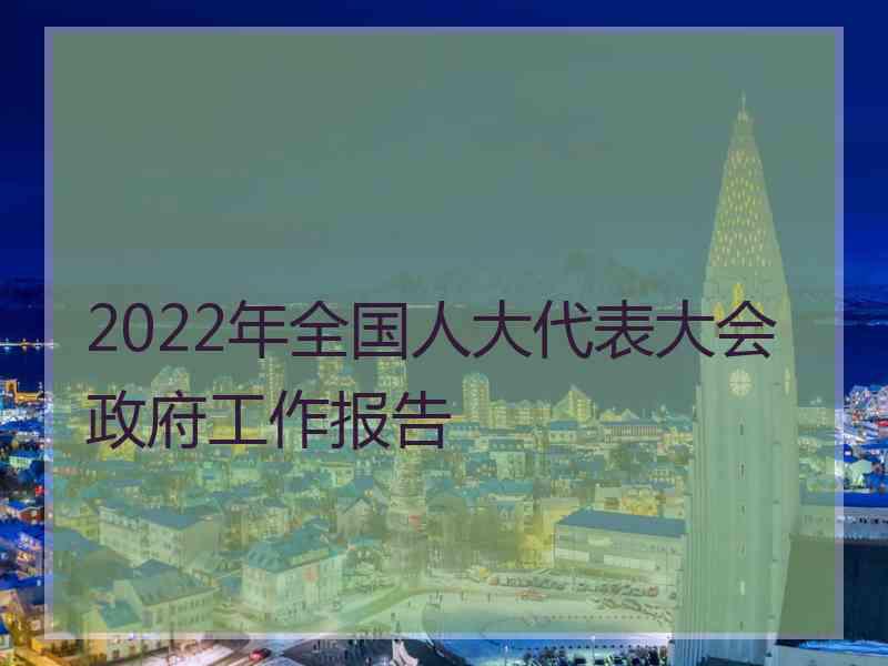 2022年全国人大代表大会政府工作报告