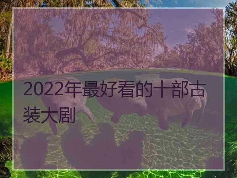 2022年最好看的十部古装大剧