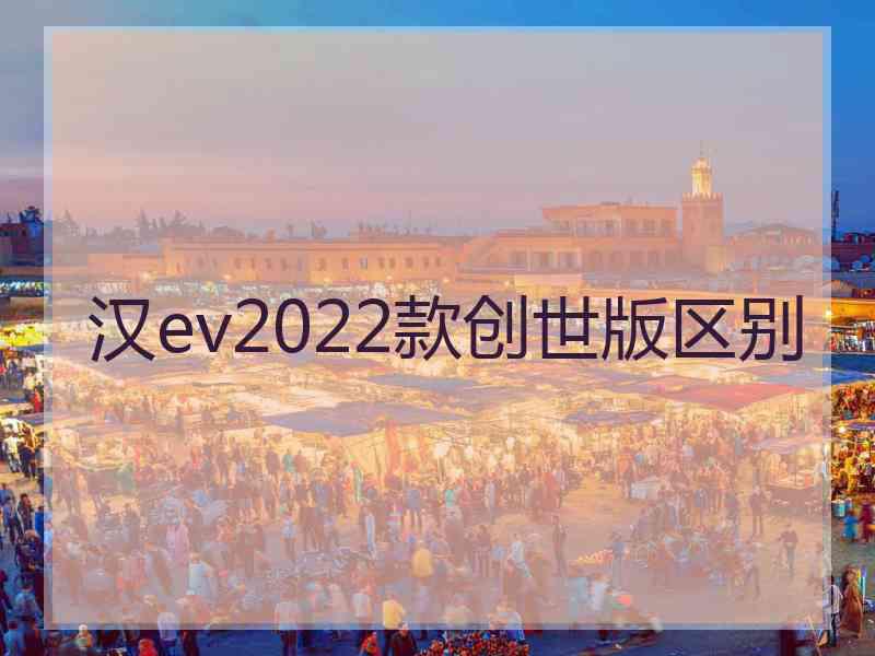 汉ev2022款创世版区别