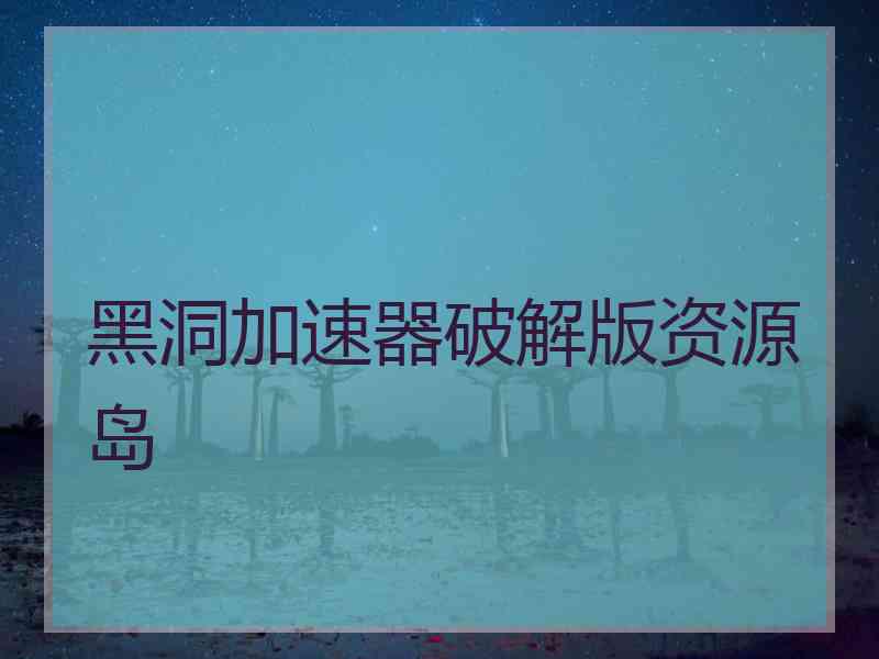 黑洞加速器破解版资源岛