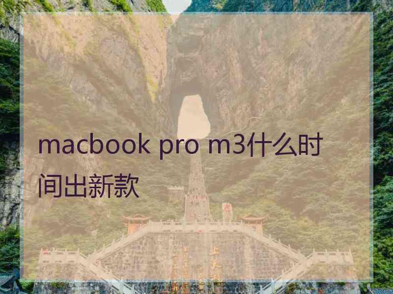 macbook pro m3什么时间出新款