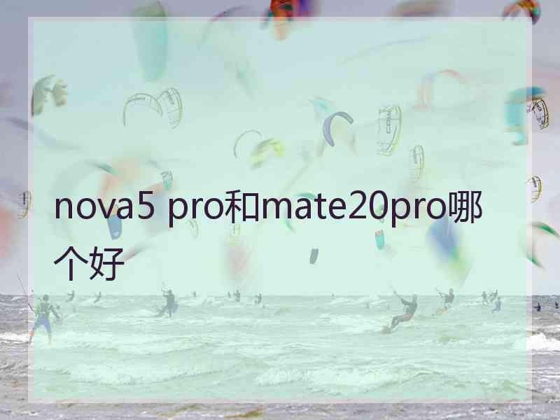 nova5 pro和mate20pro哪个好