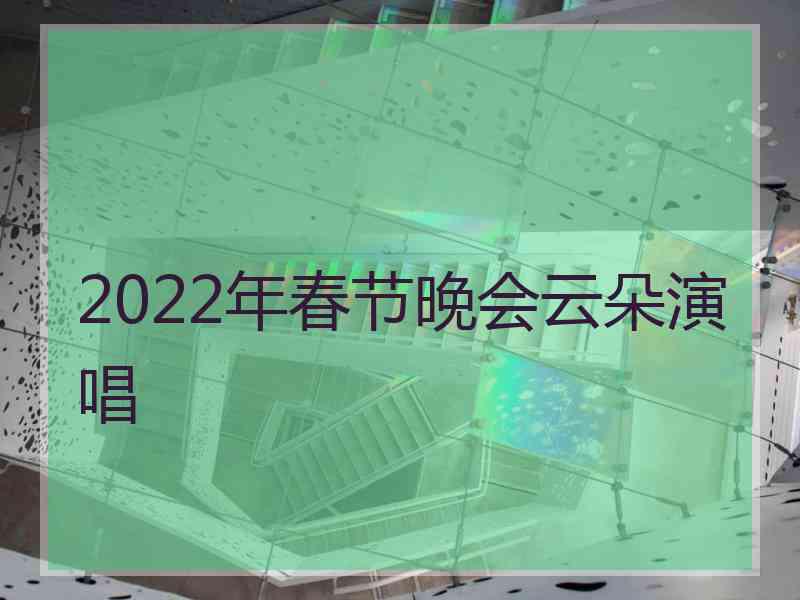 2022年春节晚会云朵演唱