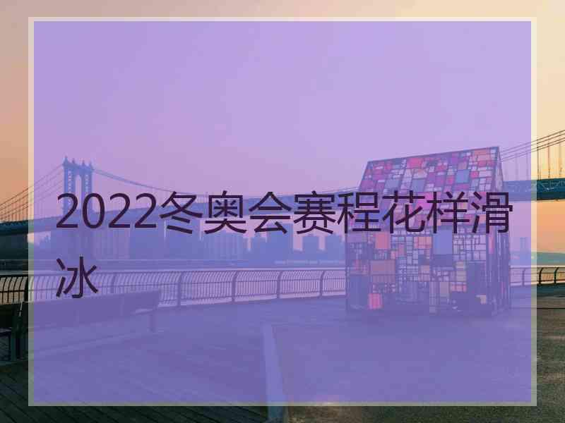 2022冬奥会赛程花样滑冰