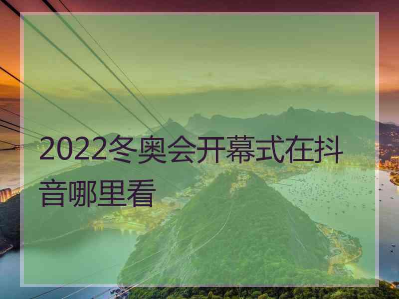 2022冬奥会开幕式在抖音哪里看