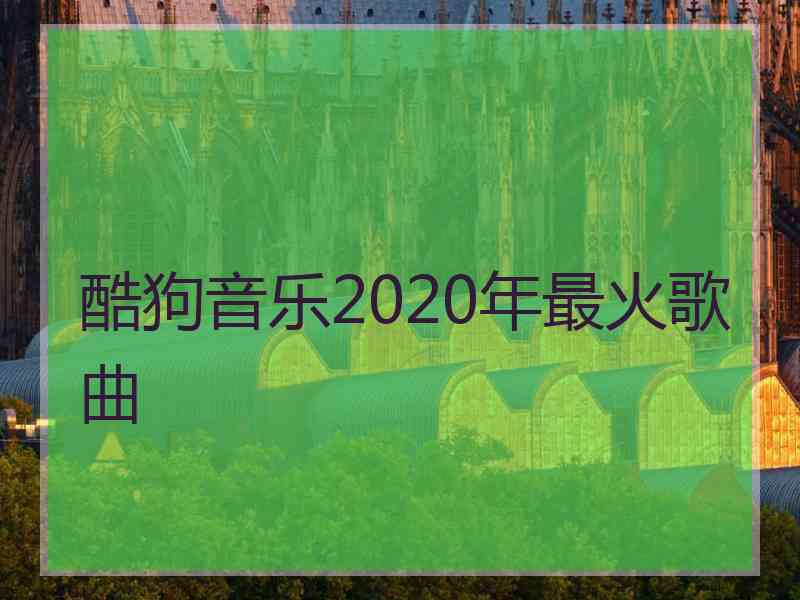 酷狗音乐2020年最火歌曲