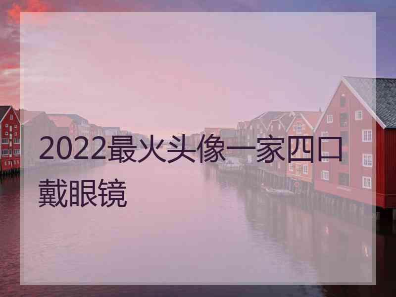 2022最火头像一家四口戴眼镜