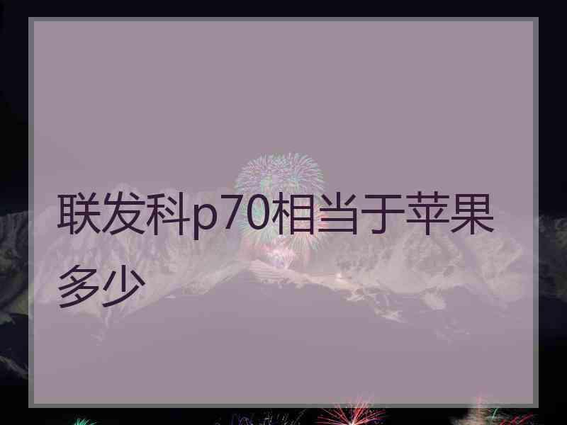 联发科p70相当于苹果多少