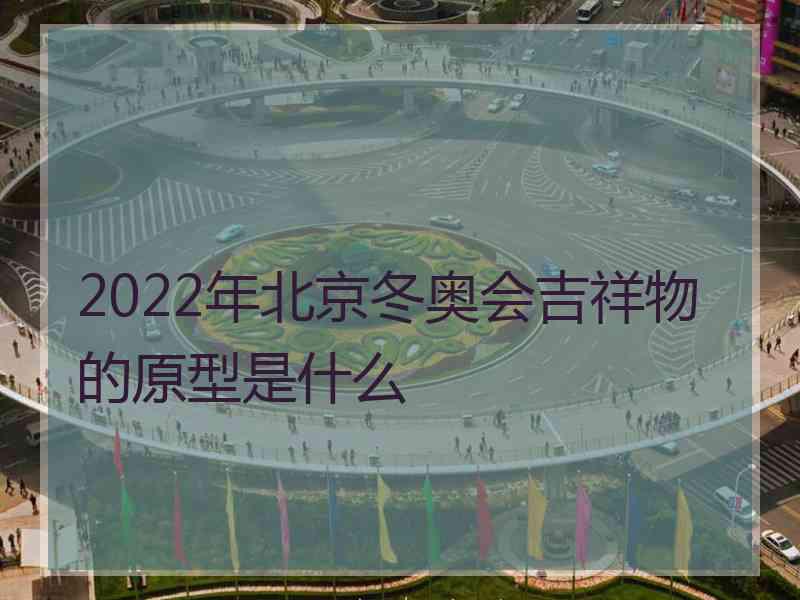 2022年北京冬奥会吉祥物的原型是什么