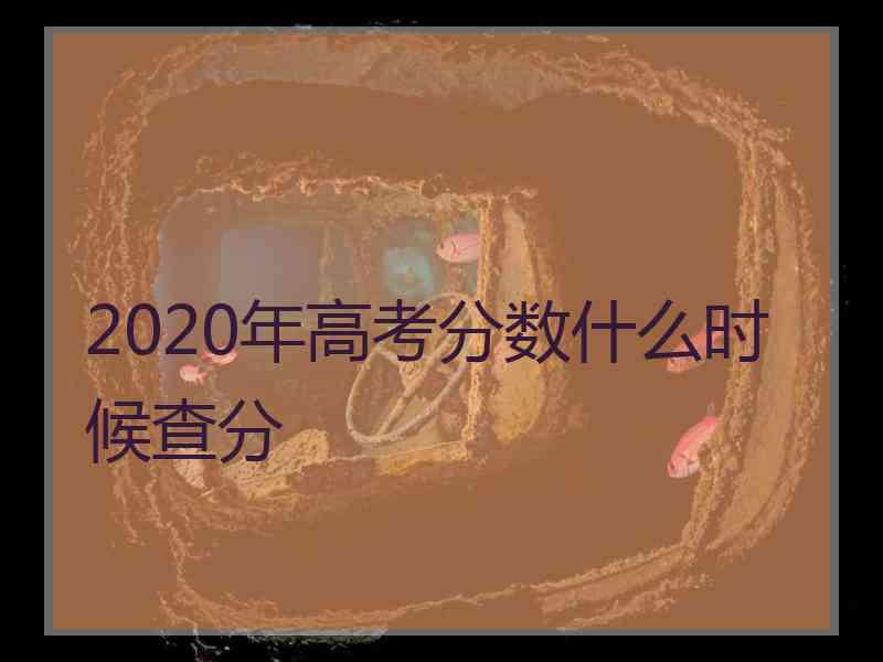 2020年高考分数什么时候查分