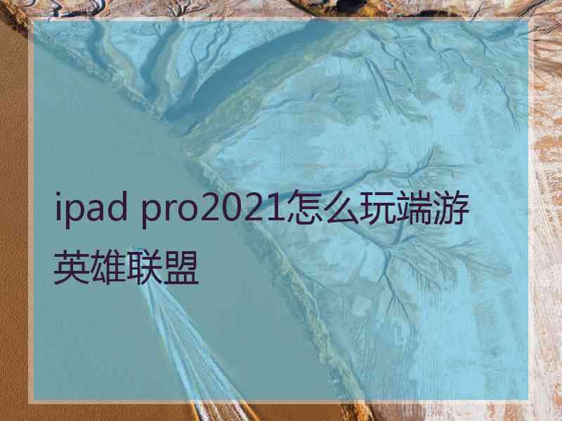 ipad pro2021怎么玩端游英雄联盟