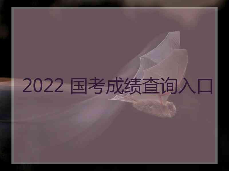 2022 国考成绩查询入口