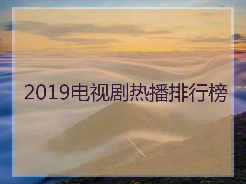 2019电视剧热播排行榜