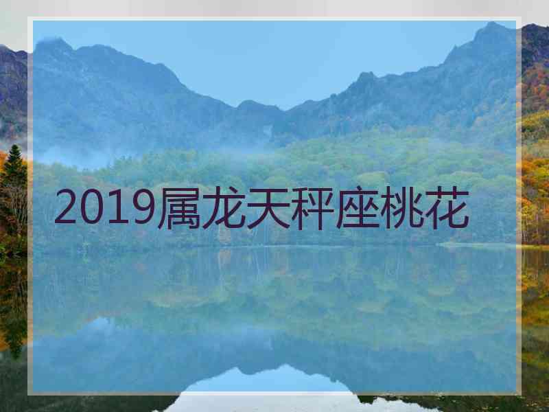 2019属龙天秤座桃花