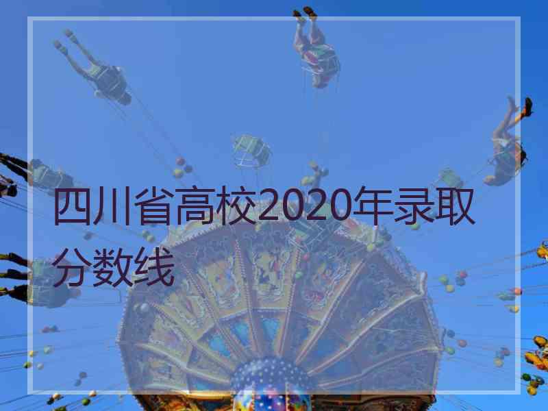 四川省高校2020年录取分数线