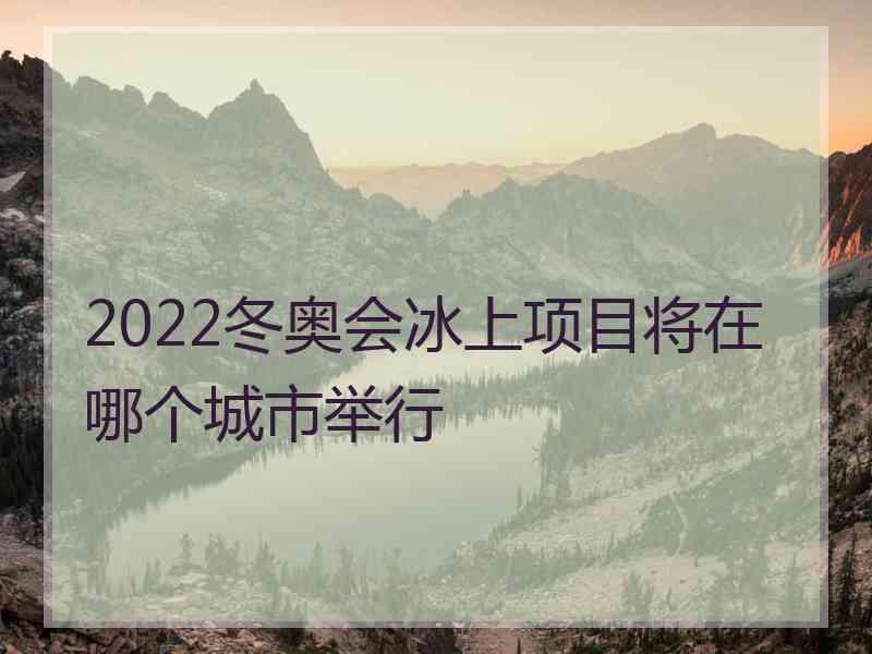 2022冬奥会冰上项目将在哪个城市举行