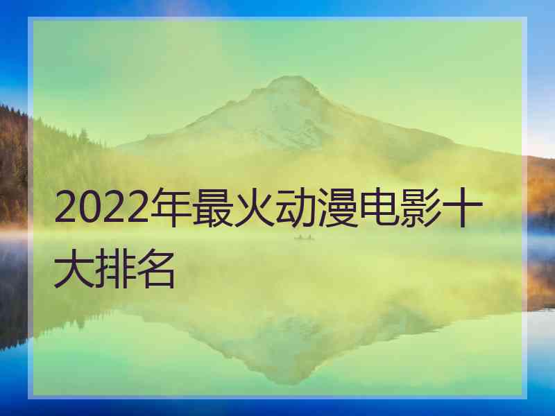 2022年最火动漫电影十大排名