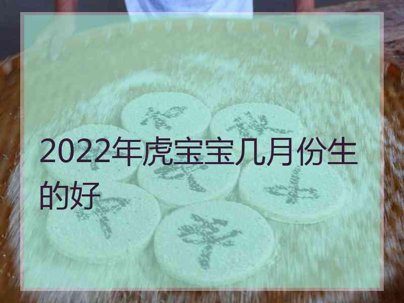 2022年虎宝宝几月份生的好