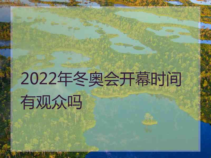 2022年冬奥会开幕时间有观众吗