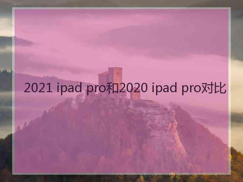 2021 ipad pro和2020 ipad pro对比