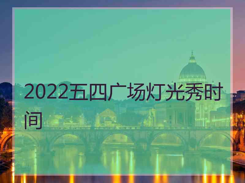 2022五四广场灯光秀时间