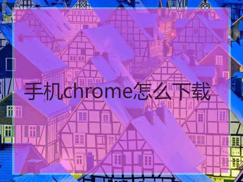 手机chrome怎么下载